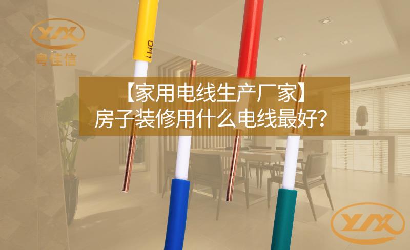 【家用電線(xiàn)生產(chǎn)廠(chǎng)家】房子裝修用什么電線(xiàn)最好？